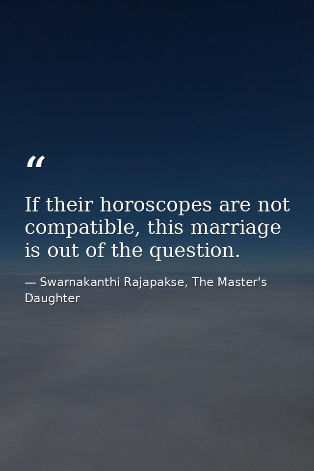 If their horoscopes are not compatible, this marriage is out of the question. — Swarnakanthi Rajapakse, The Master's Daughter