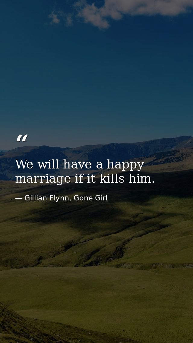 We will have a happy marriage if it kills him. — Gillian Flynn, Gone Girl