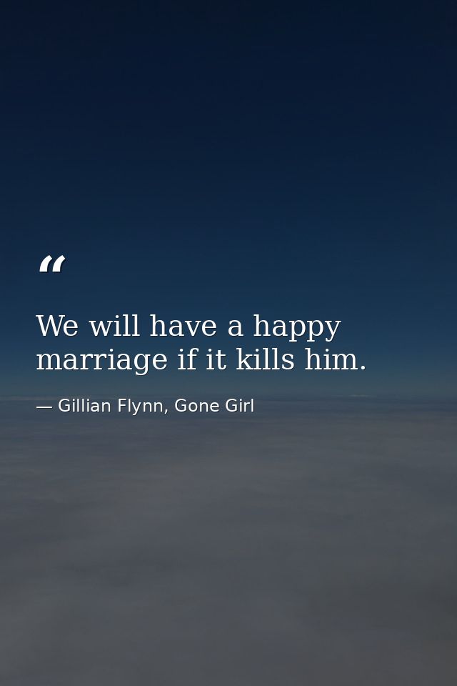We will have a happy marriage if it kills him. — Gillian Flynn, Gone Girl