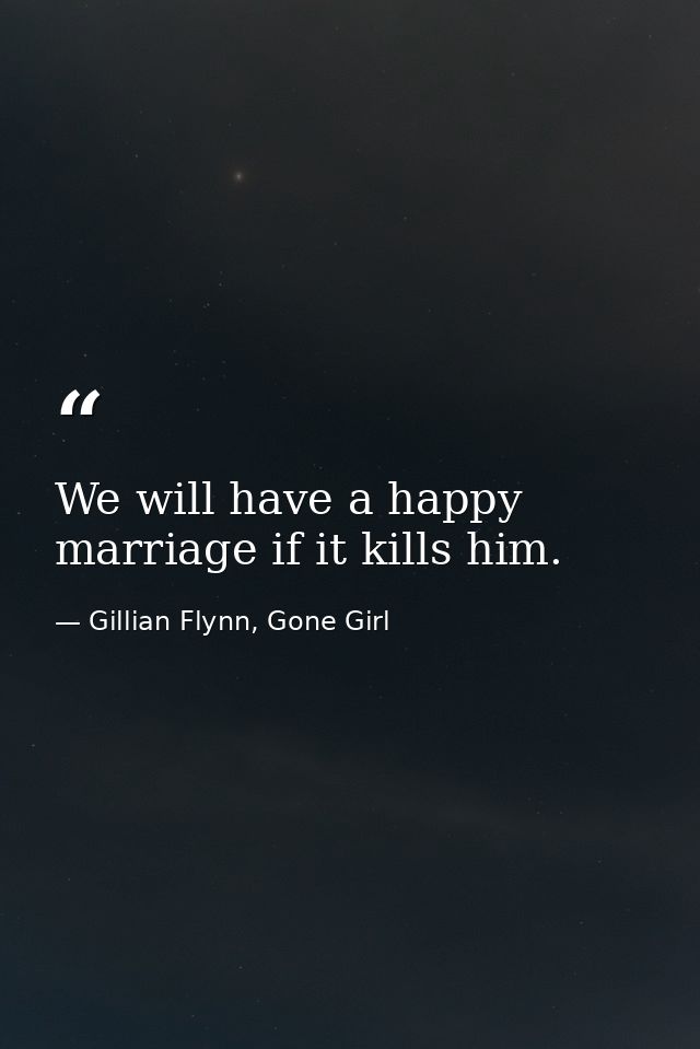 We will have a happy marriage if it kills him. — Gillian Flynn, Gone Girl