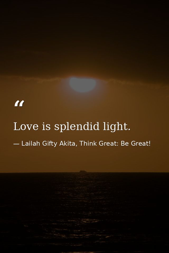 Love is splendid light. — Lailah Gifty Akita, Think Great: Be Great!