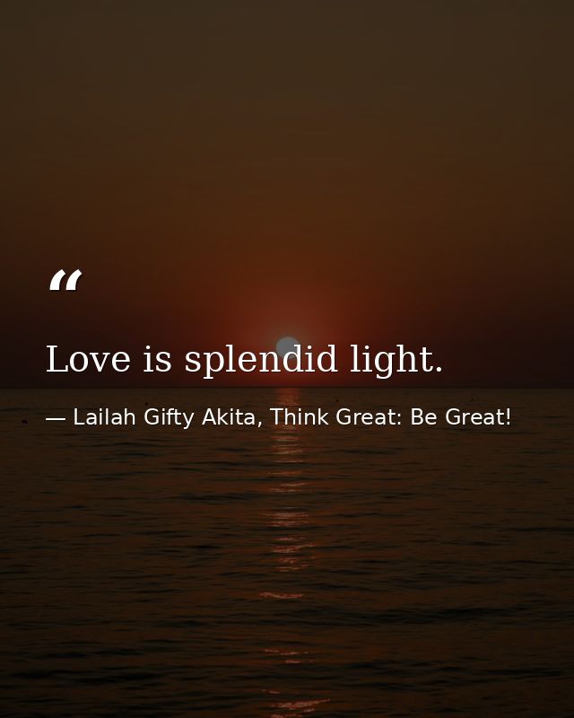 Love is splendid light. — Lailah Gifty Akita, Think Great: Be Great!