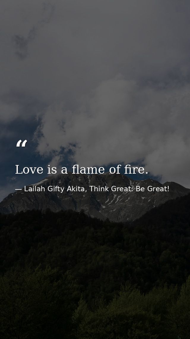 Love is a flame of fire. — Lailah Gifty Akita, Think Great: Be Great!
