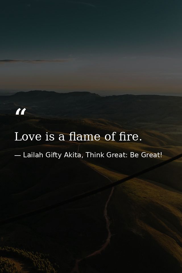 Love is a flame of fire. — Lailah Gifty Akita, Think Great: Be Great!