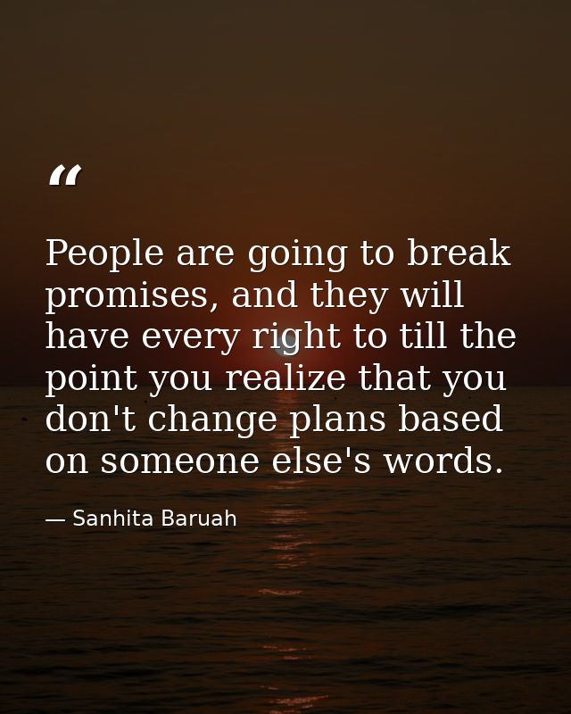People are going to break promises, and they will have every right to till the point you realize that you don't change p — Sanhita Baruah