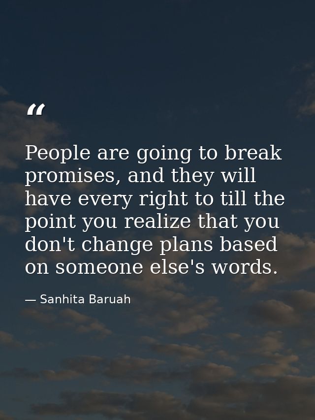 People are going to break promises, and they will have every right to till the point you realize that you don't change p — Sanhita Baruah