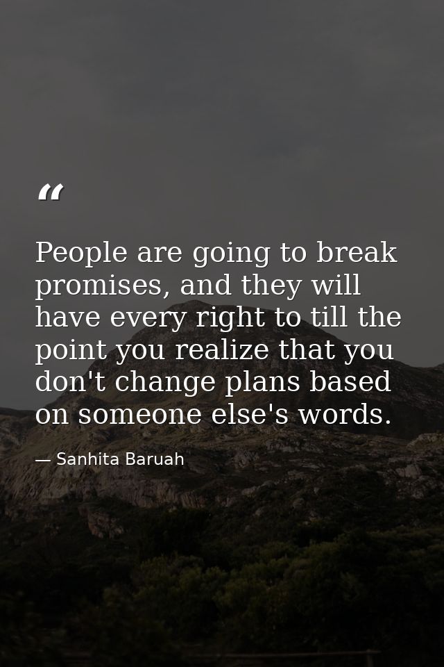 People are going to break promises, and they will have every right to till the point you realize that you don't change p — Sanhita Baruah