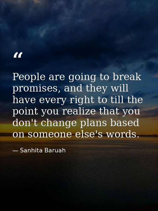 People are going to break promises, and they will have every right to till the point you realize that you don't change p — Sanhita Baruah