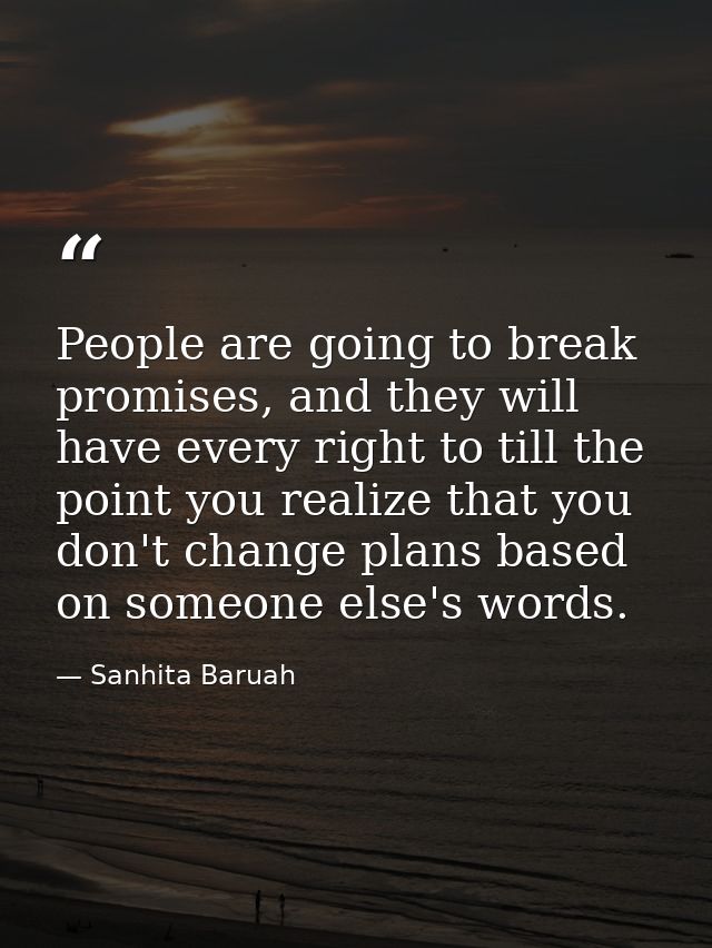 People are going to break promises, and they will have every right to till the point you realize that you don't change p — Sanhita Baruah