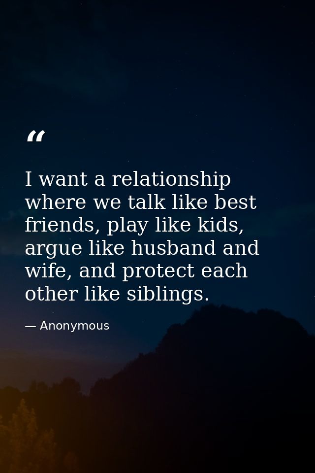 I want a relationship where we talk like best friends, play like kids, argue like husband and wife, and protect each oth — Anonymous