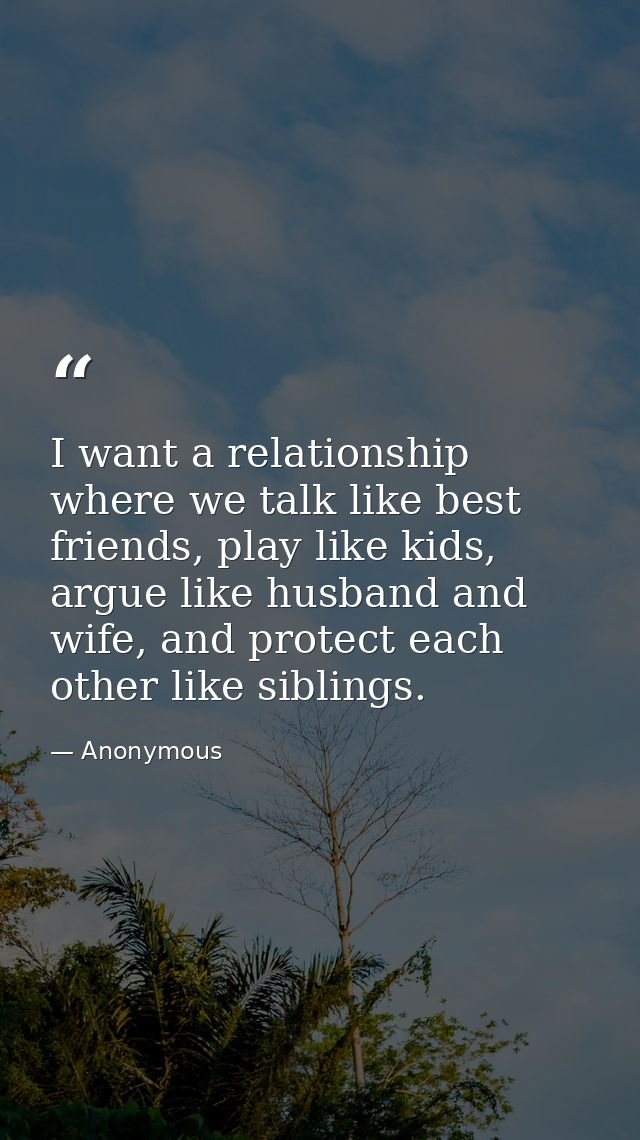 I want a relationship where we talk like best friends, play like kids, argue like husband and wife, and protect each oth — Anonymous