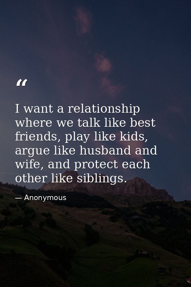 I want a relationship where we talk like best friends, play like kids, argue like husband and wife, and protect each oth — Anonymous