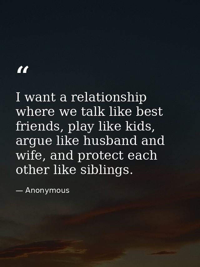 I want a relationship where we talk like best friends, play like kids, argue like husband and wife, and protect each oth — Anonymous