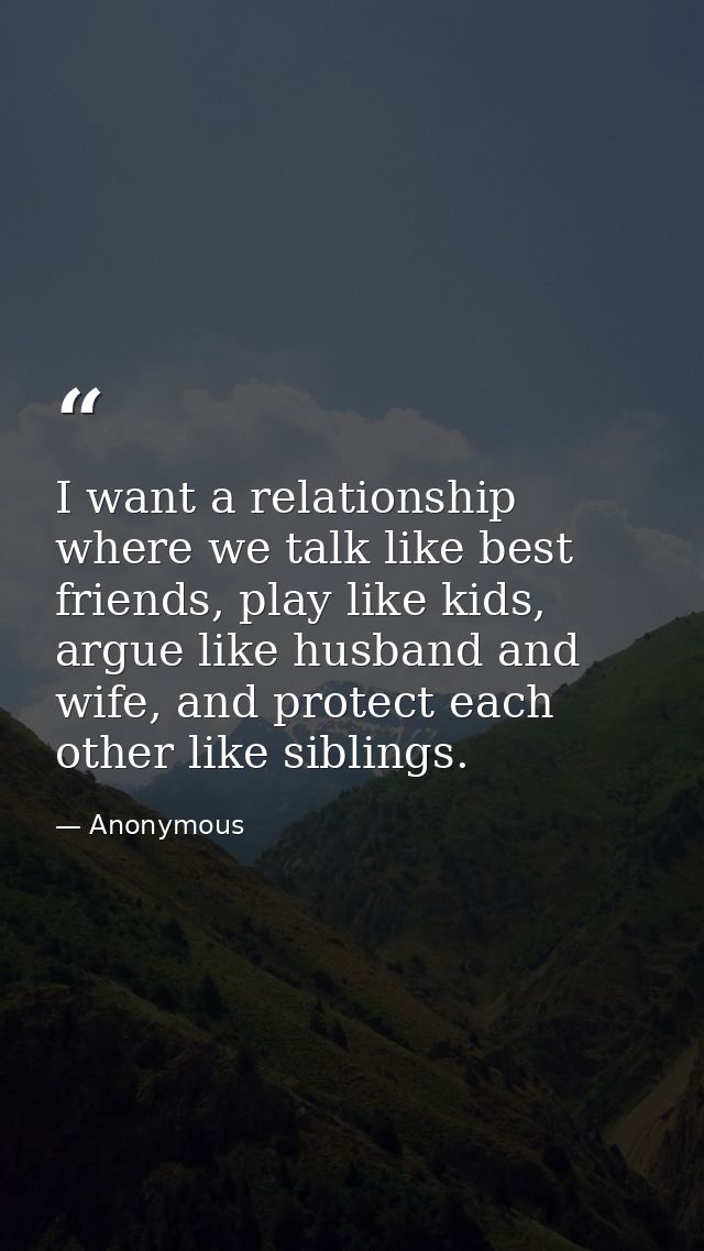 I want a relationship where we talk like best friends, play like kids, argue like husband and wife, and protect each oth — Anonymous