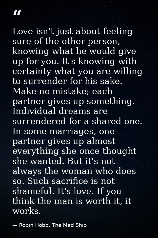 Love isn't just about feeling sure of the other person, knowing what he would give up for you. It's knowing with certain — Robin Hobb, The Mad Ship
