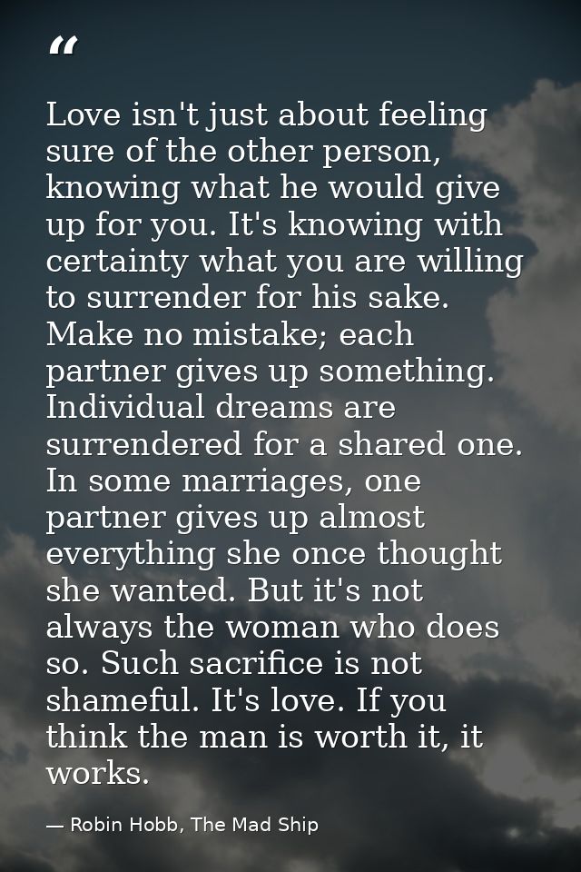 Love isn't just about feeling sure of the other person, knowing what he would give up for you. It's knowing with certain — Robin Hobb, The Mad Ship