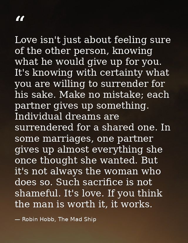Love isn't just about feeling sure of the other person, knowing what he would give up for you. It's knowing with certain — Robin Hobb, The Mad Ship