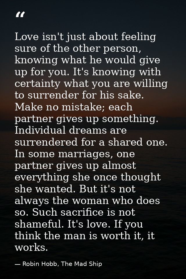 Love isn't just about feeling sure of the other person, knowing what he would give up for you. It's knowing with certain — Robin Hobb, The Mad Ship