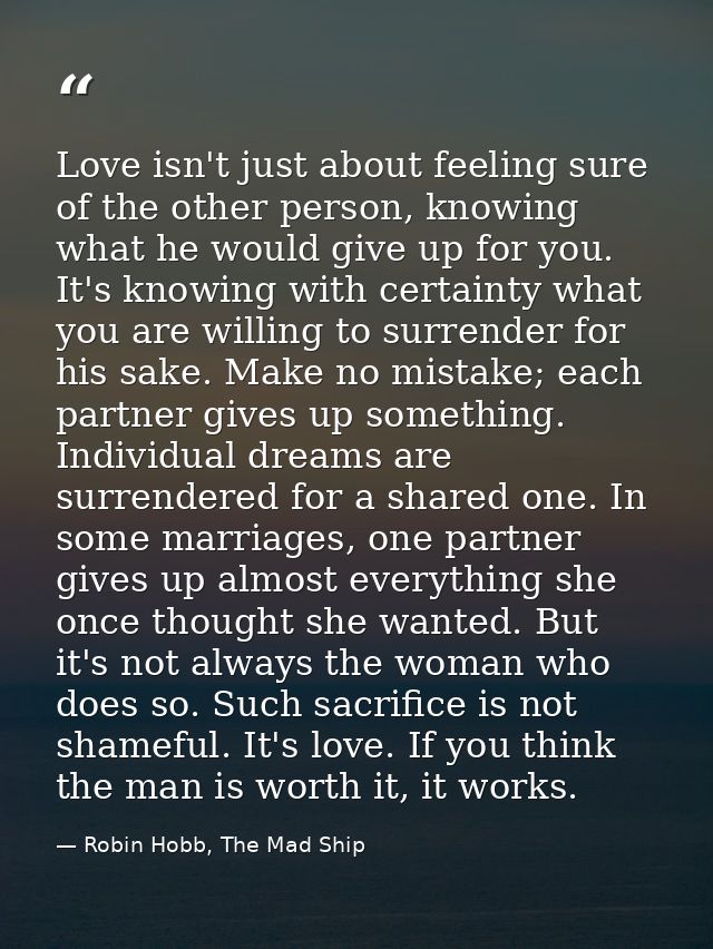 Love isn't just about feeling sure of the other person, knowing what he would give up for you. It's knowing with certain — Robin Hobb, The Mad Ship