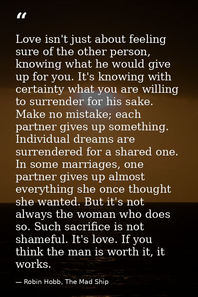 Love isn't just about feeling sure of the other person, knowing what he would give up for you. It's knowing with certain — Robin Hobb, The Mad Ship