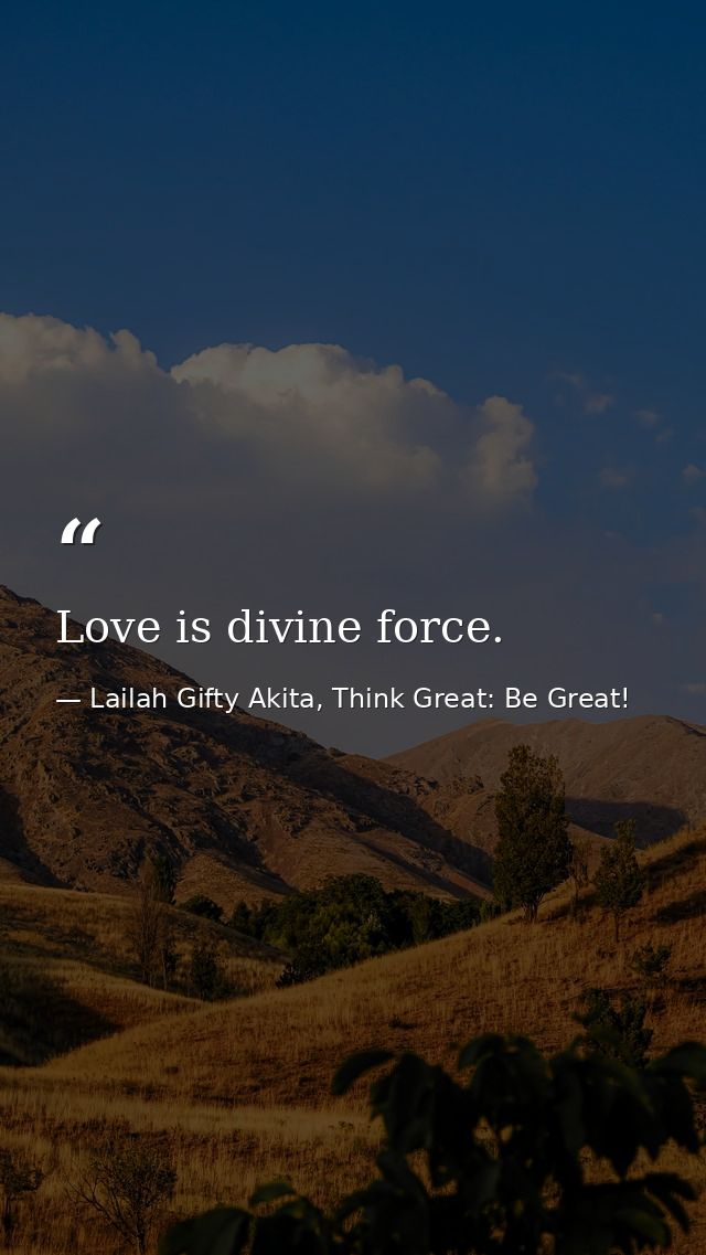Love is divine force. — Lailah Gifty Akita, Think Great: Be Great!