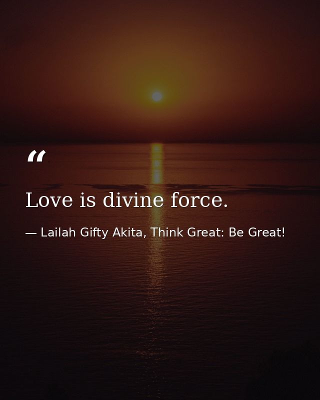 Love is divine force. — Lailah Gifty Akita, Think Great: Be Great!