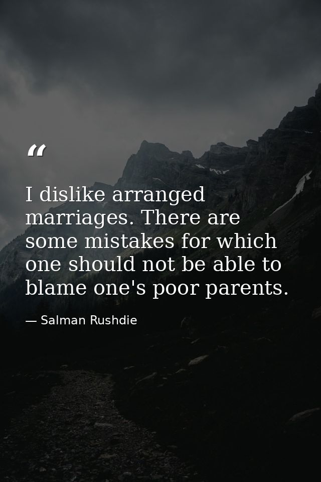 I dislike arranged marriages. There are some mistakes for which one should not be able to blame one's poor parents. — Salman Rushdie