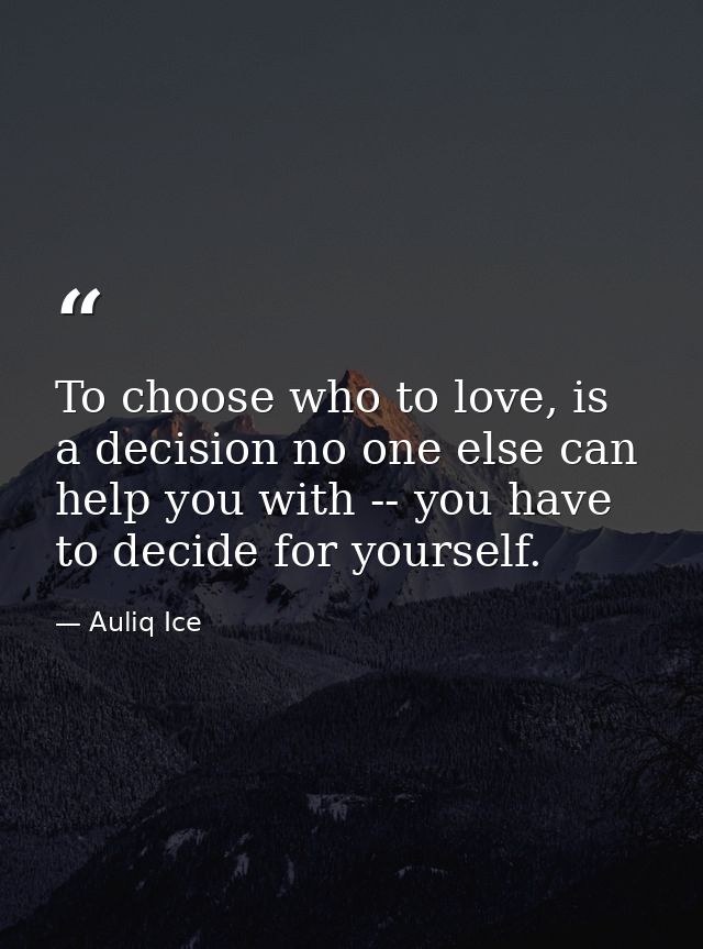 To choose who to love, is a decision no one else can help you with -- you have to decide for yourself. — Auliq Ice