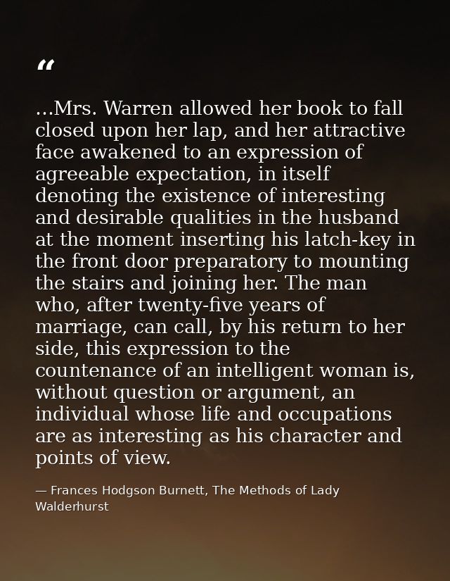 …Mrs. Warren allowed her book to fall closed upon her lap, and her attractive face awakened to an expression of agreeabl — Frances Hodgson Burnett, The Methods of Lady Walderhurst