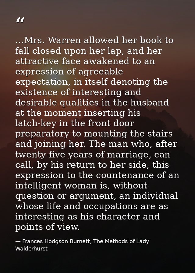 …Mrs. Warren allowed her book to fall closed upon her lap, and her attractive face awakened to an expression of agreeabl — Frances Hodgson Burnett, The Methods of Lady Walderhurst