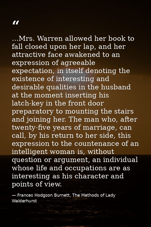 …Mrs. Warren allowed her book to fall closed upon her lap, and her attractive face awakened to an expression of agreeabl — Frances Hodgson Burnett, The Methods of Lady Walderhurst