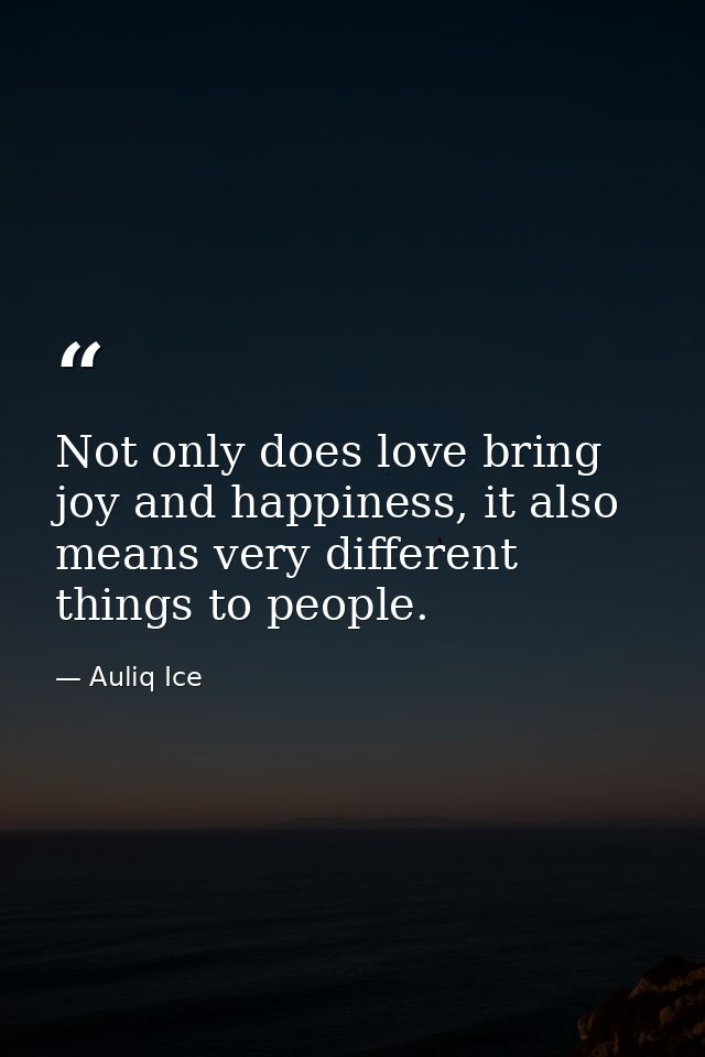 Not only does love bring joy and happiness, it also means very different things to people. — Auliq Ice