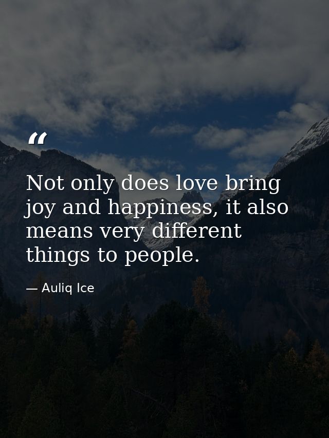 Not only does love bring joy and happiness, it also means very different things to people. — Auliq Ice