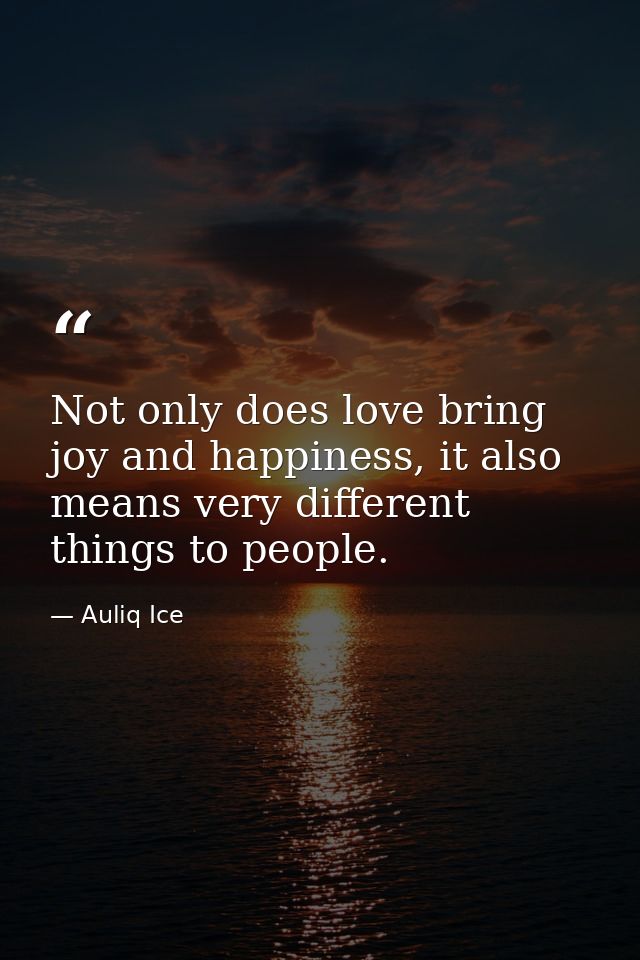 Not only does love bring joy and happiness, it also means very different things to people. — Auliq Ice