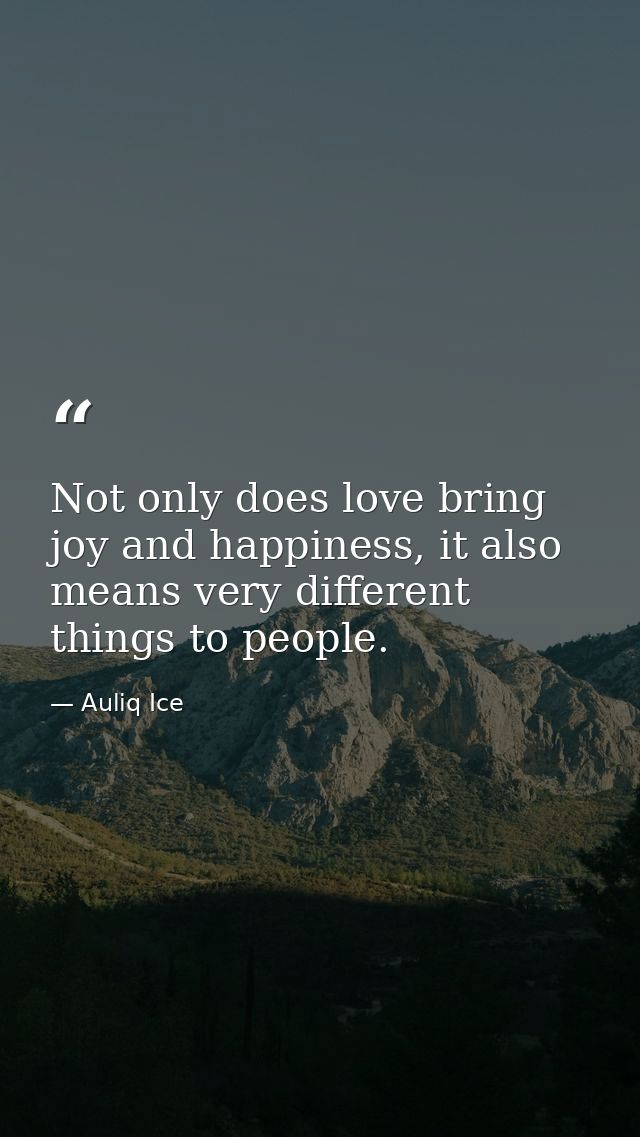 Not only does love bring joy and happiness, it also means very different things to people. — Auliq Ice