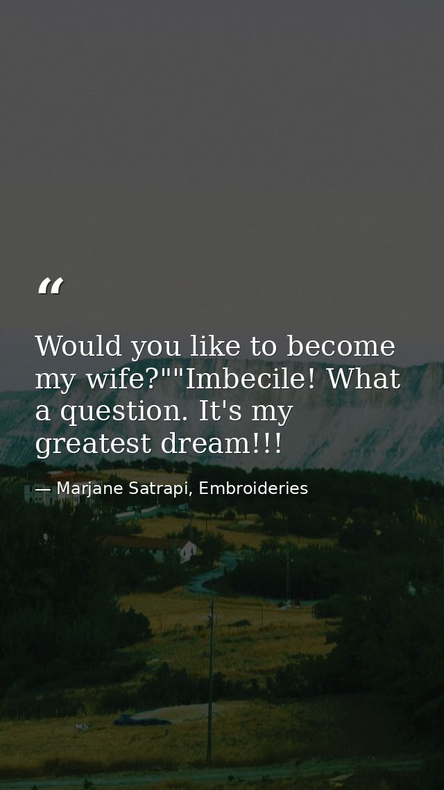 Would you like to become my wife?""Imbecile! What a question. It's my greatest dream!!! — Marjane Satrapi, Embroideries
