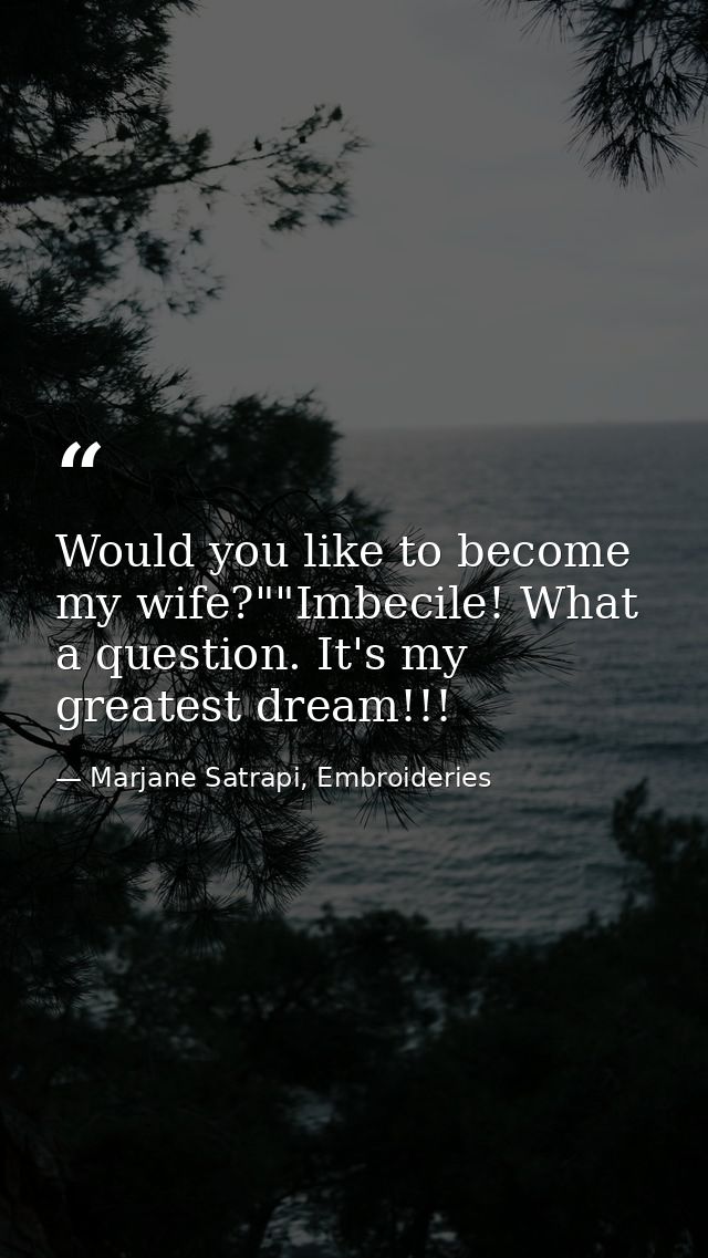 Would you like to become my wife?""Imbecile! What a question. It's my greatest dream!!! — Marjane Satrapi, Embroideries