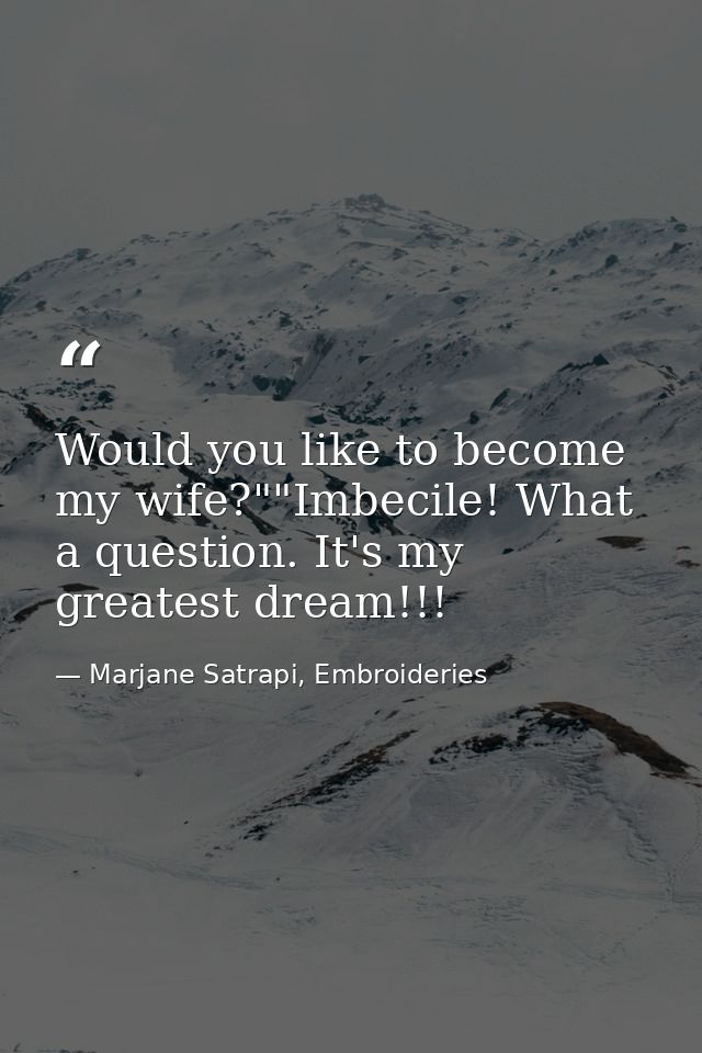 Would you like to become my wife?""Imbecile! What a question. It's my greatest dream!!! — Marjane Satrapi, Embroideries