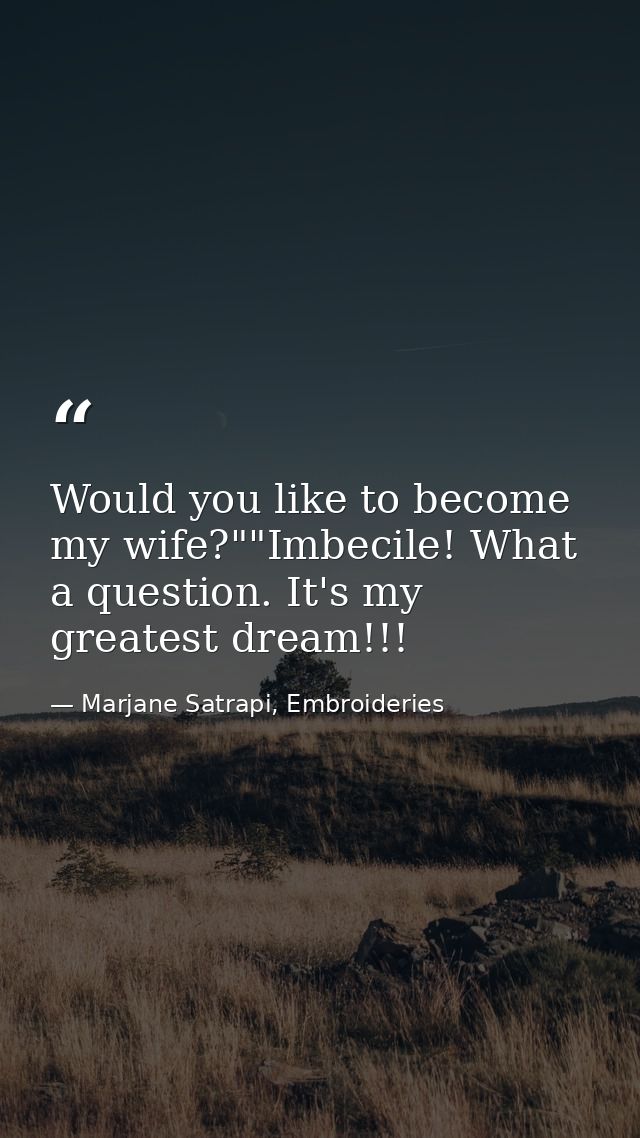 Would you like to become my wife?""Imbecile! What a question. It's my greatest dream!!! — Marjane Satrapi, Embroideries
