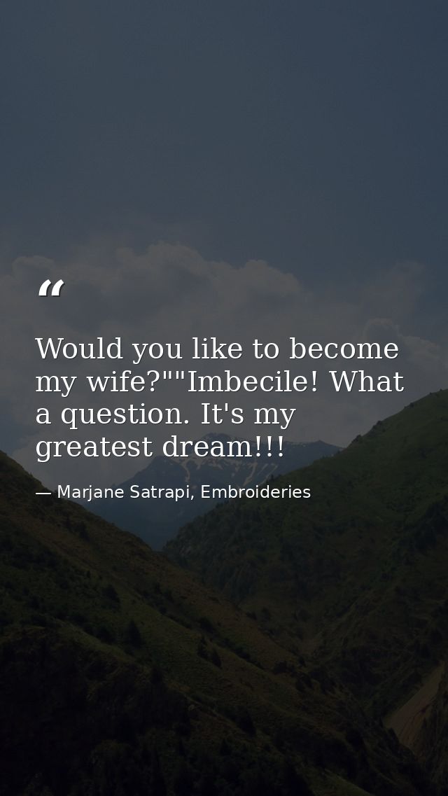 Would you like to become my wife?""Imbecile! What a question. It's my greatest dream!!! — Marjane Satrapi, Embroideries
