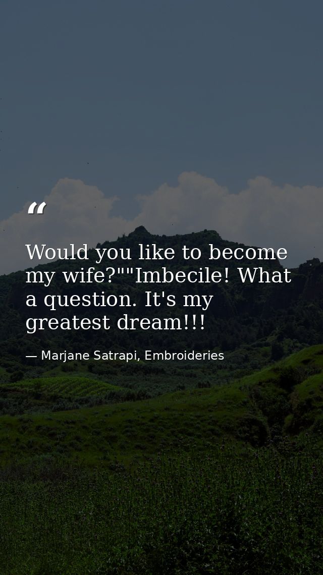 Would you like to become my wife?""Imbecile! What a question. It's my greatest dream!!! — Marjane Satrapi, Embroideries