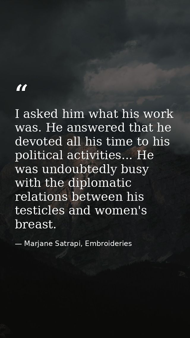 I asked him what his work was. He answered that he devoted all his time to his political activities... He was undoubtedl — Marjane Satrapi, Embroideries