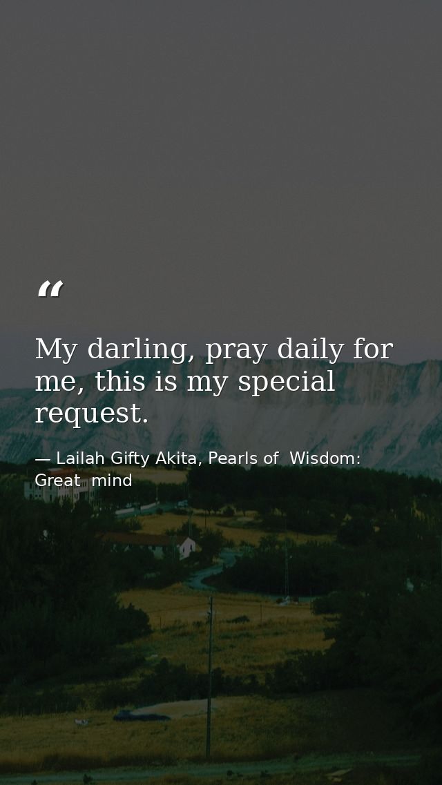 My darling, pray daily for me, this is my special request. — Lailah Gifty Akita, Pearls of  Wisdom: Great  mind