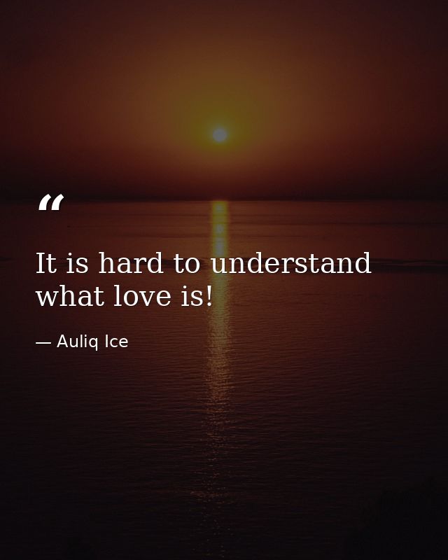It is hard to understand what love is! — Auliq Ice
