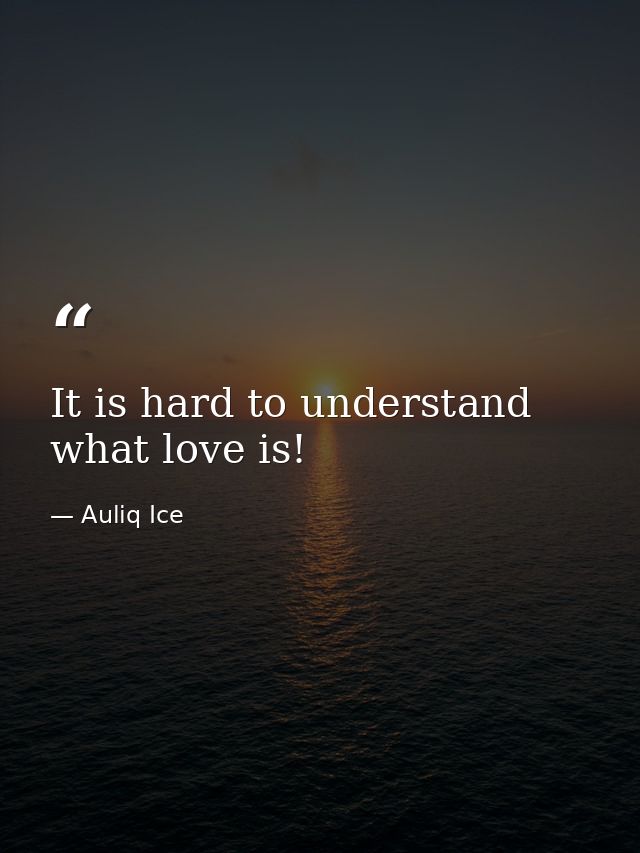 It is hard to understand what love is! — Auliq Ice