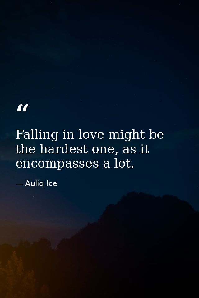Falling in love might be the hardest one, as it encompasses a lot. — Auliq Ice