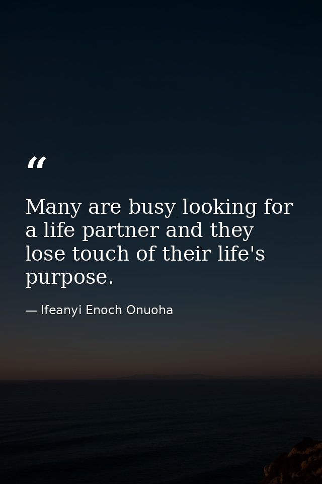Many are busy looking for a life partner and they lose touch of their life's purpose. — Ifeanyi Enoch Onuoha