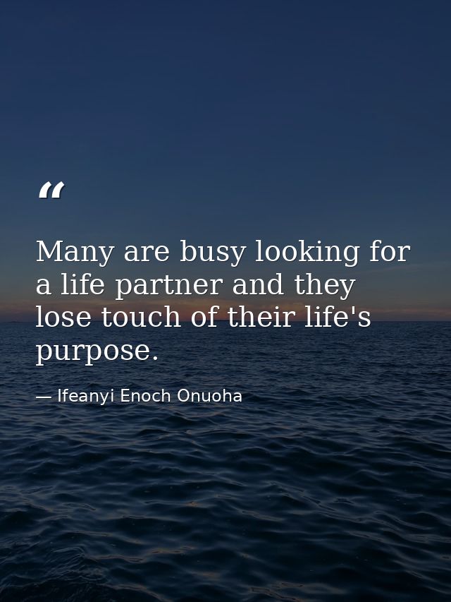 Many are busy looking for a life partner and they lose touch of their life's purpose. — Ifeanyi Enoch Onuoha
