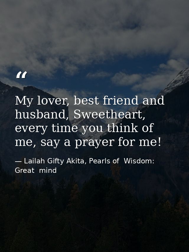 My lover, best friend and husband, Sweetheart, every time you think of me, say a prayer for me! — Lailah Gifty Akita, Pearls of  Wisdom: Great  mind
