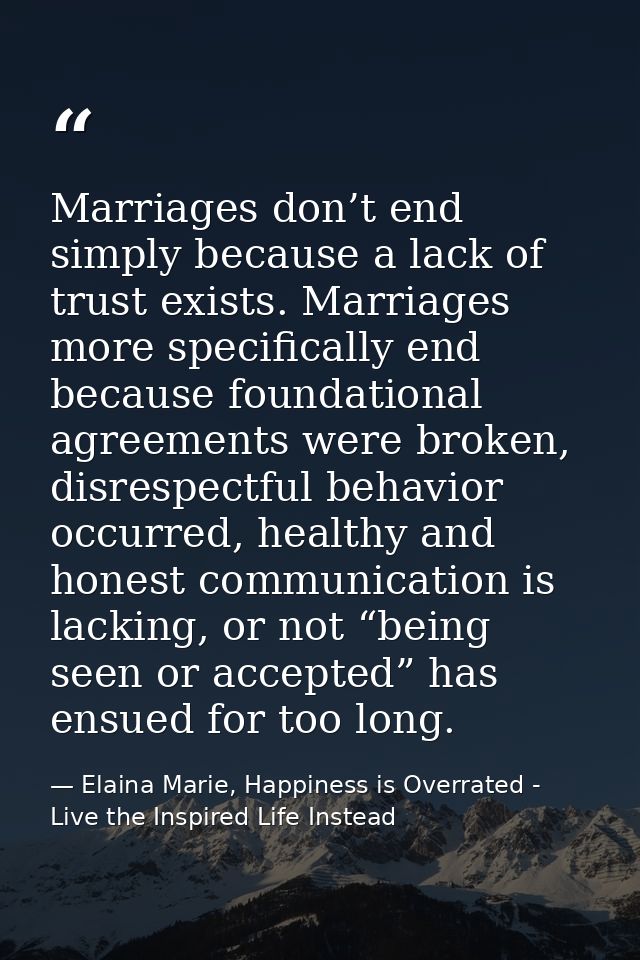 Marriages don’t end simply because a lack of trust exists. Marriages more specifically end because foundational agreemen — Elaina Marie, Happiness is Overrated - Live the Inspired Life Instead